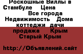 Роскошные Виллы в Стамбуле  › Цена ­ 29 500 000 - Все города Недвижимость » Дома, коттеджи, дачи продажа   . Крым,Старый Крым